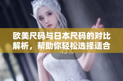 欧美尺码与日本尺码的对比解析，帮助你轻松选择适合的服装