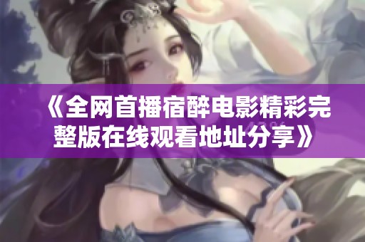 《全网首播宿醉电影精彩完整版在线观看地址分享》