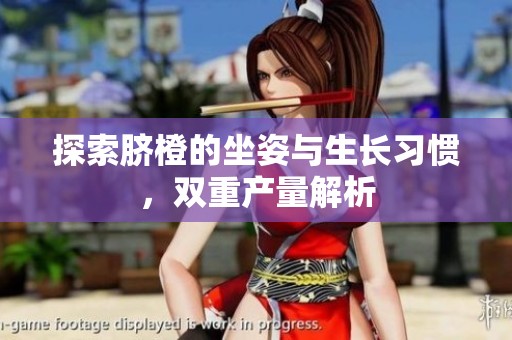 探索脐橙的坐姿与生长习惯，双重产量解析