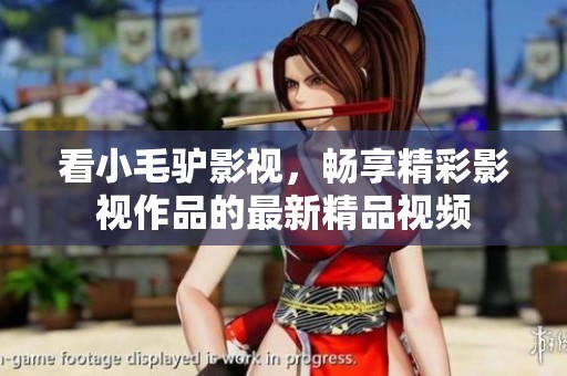 看小毛驴影视，畅享精彩影视作品的最新精品视频
