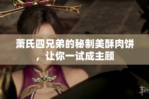 萧氏四兄弟的秘制美酥肉饼，让你一试成主顾