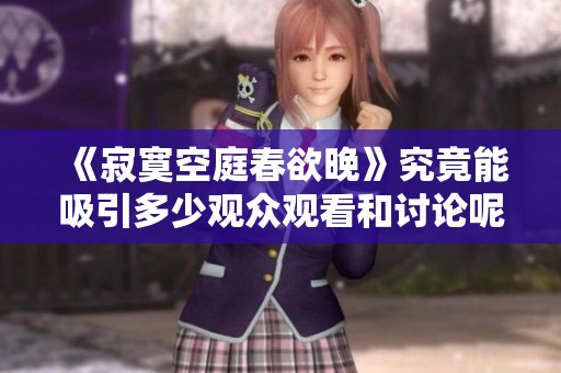 《寂寞空庭春欲晚》究竟能吸引多少观众观看和讨论呢