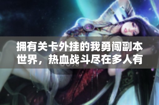 拥有关卡外挂的我勇闯副本世界，热血战斗尽在多人有声剧之中