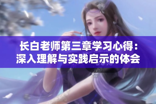 长白老师第三章学习心得：深入理解与实践启示的体会与反思