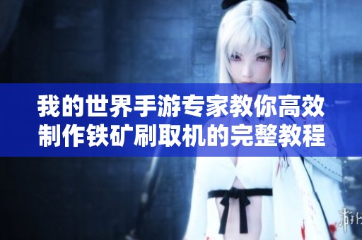我的世界手游专家教你高效制作铁矿刷取机的完整教程与技巧分享