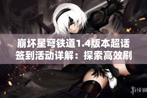 崩坏星穹铁道1.4版本超话签到活动详解：探索高效刷怪区域的最佳策略与技巧