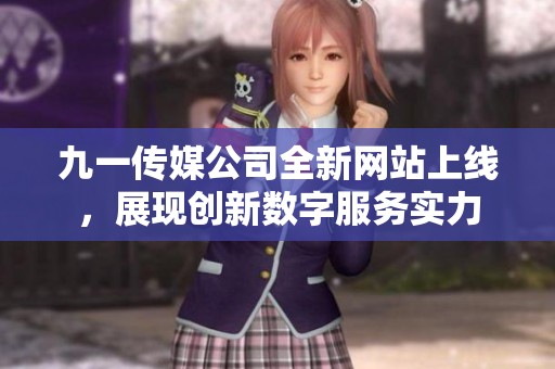 九一传媒公司全新网站上线，展现创新数字服务实力