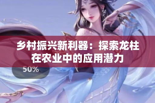 乡村振兴新利器：探索龙柱在农业中的应用潜力