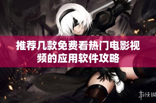 推荐几款免费看热门电影视频的应用软件攻略
