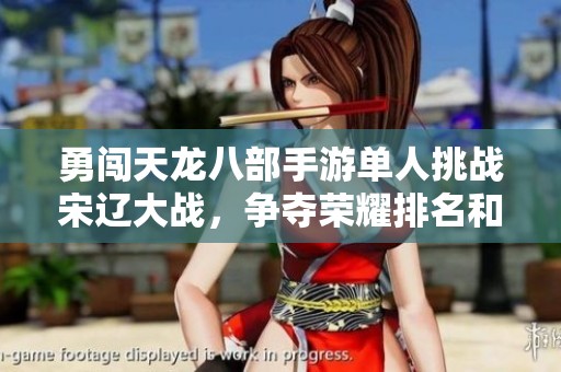 勇闯天龙八部手游单人挑战宋辽大战，争夺荣耀排名和称号机会精彩纷呈