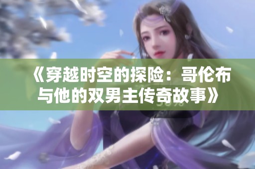 《穿越时空的探险：哥伦布与他的双男主传奇故事》