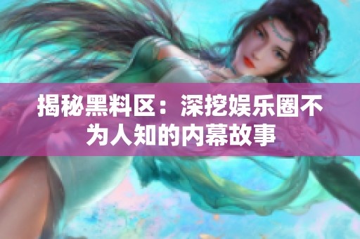 揭秘黑料区：深挖娱乐圈不为人知的内幕故事