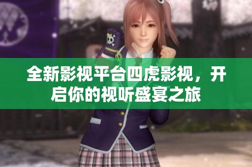 全新影视平台四虎影视，开启你的视听盛宴之旅