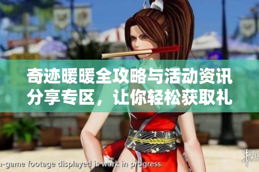 奇迹暖暖全攻略与活动资讯分享专区，让你轻松获取礼包和提升游戏体验