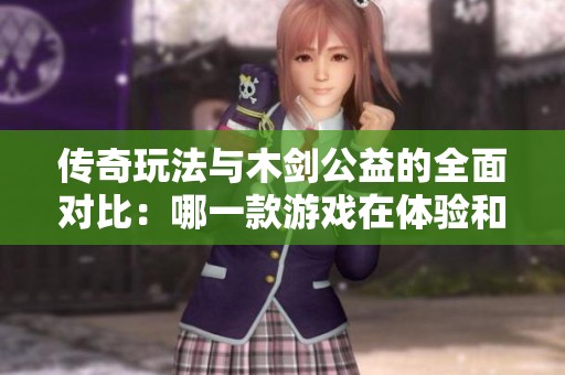 传奇玩法与木剑公益的全面对比：哪一款游戏在体验和社会责任上更具优势