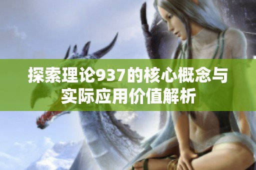 探索理论937的核心概念与实际应用价值解析
