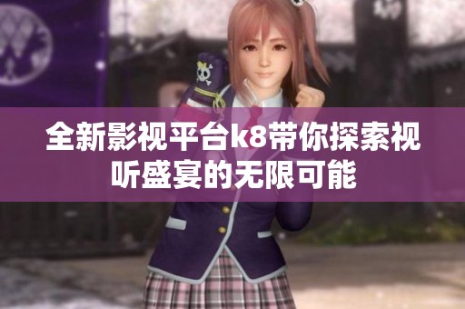 全新影视平台k8带你探索视听盛宴的无限可能