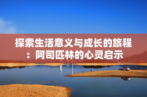 探索生活意义与成长的旅程：阿司匹林的心灵启示