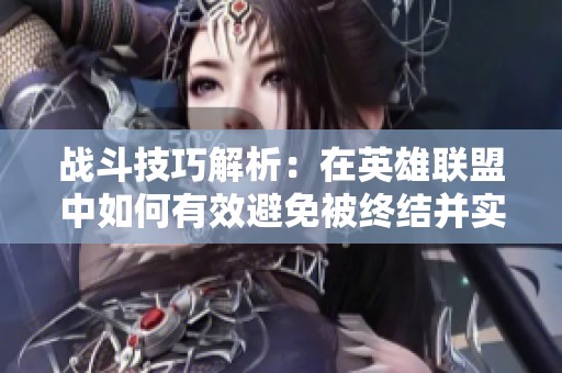 战斗技巧解析：在英雄联盟中如何有效避免被终结并实现连续击杀的策略分享