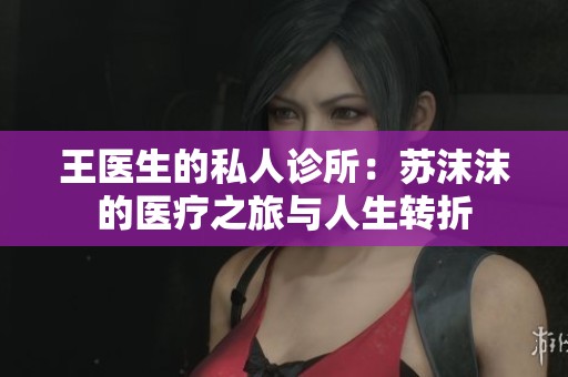 王医生的私人诊所：苏沫沫的医疗之旅与人生转折