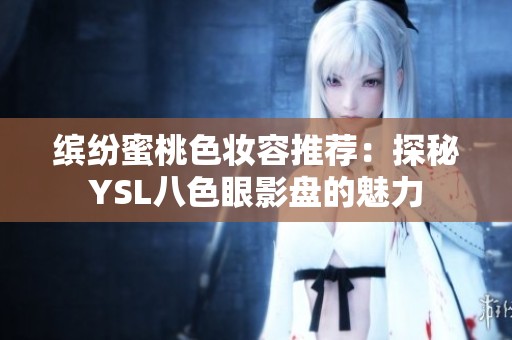 缤纷蜜桃色妆容推荐：探秘YSL八色眼影盘的魅力