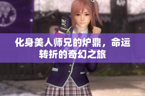 化身美人师兄的炉鼎，命运转折的奇幻之旅