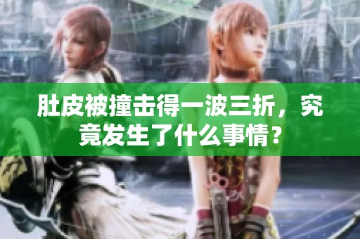 肚皮被撞击得一波三折，究竟发生了什么事情？