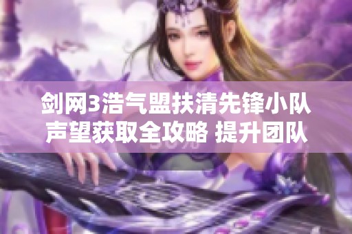 剑网3浩气盟扶清先锋小队声望获取全攻略 提升团队战斗力的关键策略与技巧