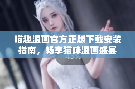 喵趣漫画官方正版下载安装指南，畅享猫咪漫画盛宴