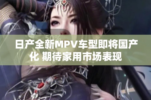日产全新MPV车型即将国产化 期待家用市场表现