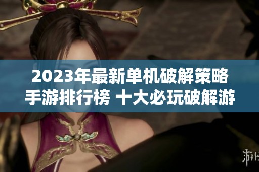 2023年最新单机破解策略手游排行榜 十大必玩破解游戏推荐尽在此处