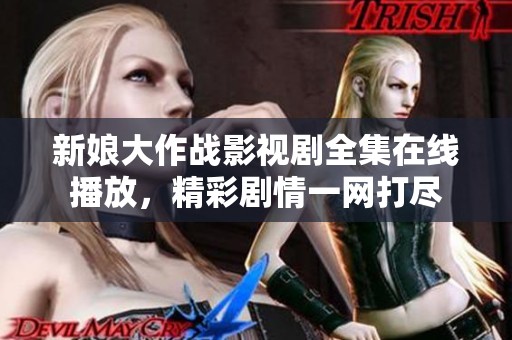 新娘大作战影视剧全集在线播放，精彩剧情一网打尽