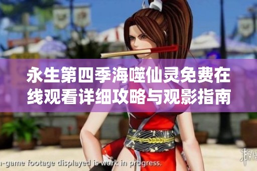 永生第四季海噬仙灵免费在线观看详细攻略与观影指南