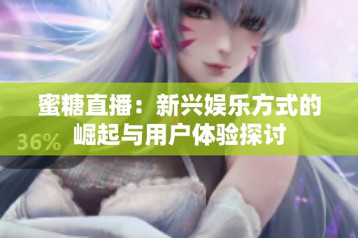 蜜糖直播：新兴娱乐方式的崛起与用户体验探讨