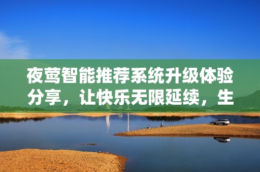 夜莺智能推荐系统升级体验分享，让快乐无限延续，生活更添乐趣与便利