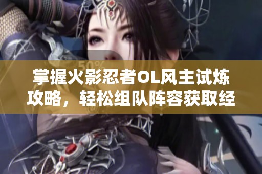掌握火影忍者OL风主试炼攻略，轻松组队阵容获取经验秘籍的方法揭秘！