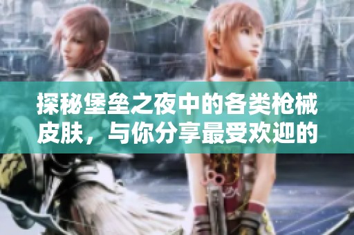 探秘堡垒之夜中的各类枪械皮肤，与你分享最受欢迎的选择与心仪之选