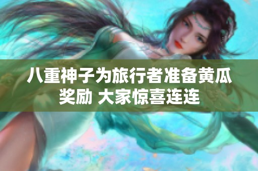 八重神子为旅行者准备黄瓜奖励 大家惊喜连连