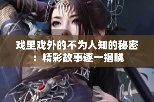 戏里戏外的不为人知的秘密：精彩故事逐一揭晓