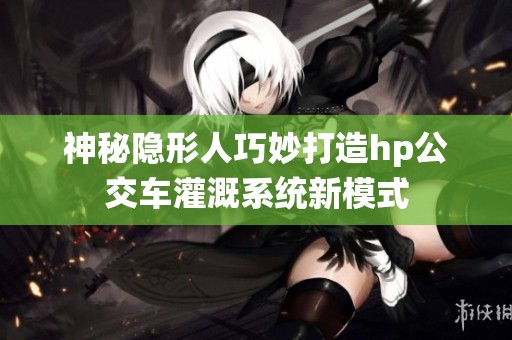 神秘隐形人巧妙打造hp公交车灌溉系统新模式