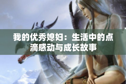 我的优秀媳妇：生活中的点滴感动与成长故事