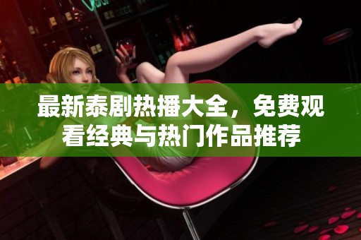 最新泰剧热播大全，免费观看经典与热门作品推荐