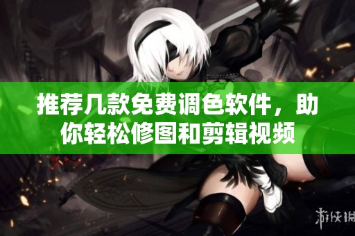 推荐几款免费调色软件，助你轻松修图和剪辑视频