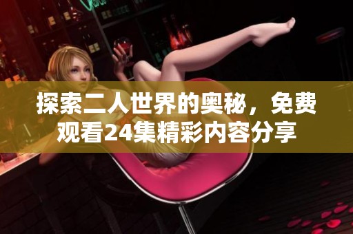 探索二人世界的奥秘，免费观看24集精彩内容分享