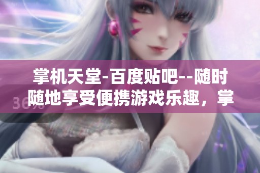 掌机天堂-百度贴吧--随时随地享受便携游戏乐趣，掌控属于你的游戏世界！