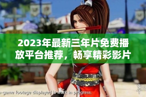 2023年最新三年片免费播放平台推荐，畅享精彩影片时光