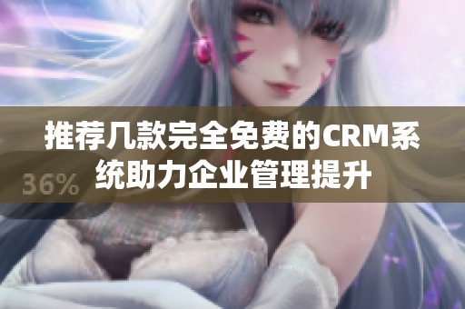 推荐几款完全免费的CRM系统助力企业管理提升