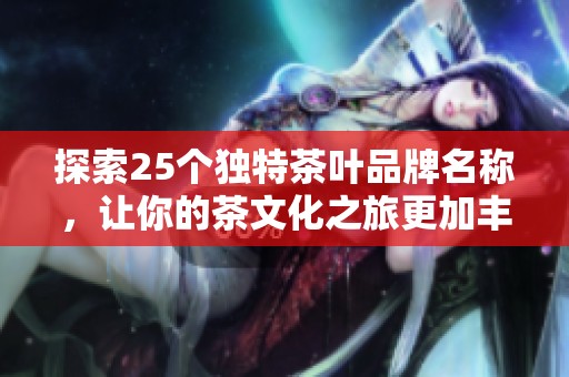 探索25个独特茶叶品牌名称，让你的茶文化之旅更加丰富多彩