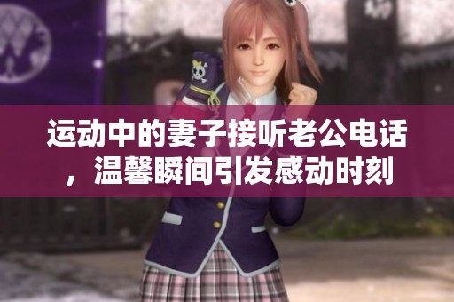 运动中的妻子接听老公电话，温馨瞬间引发感动时刻
