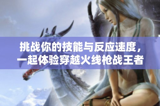挑战你的技能与反应速度，一起体验穿越火线枪战王者的躲猫猫乐趣吧！